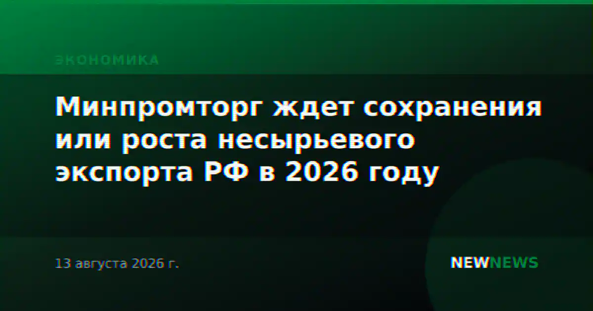 Минпромторг ждет сохранения или роста несырьевого экспорта РФ в 2026 году