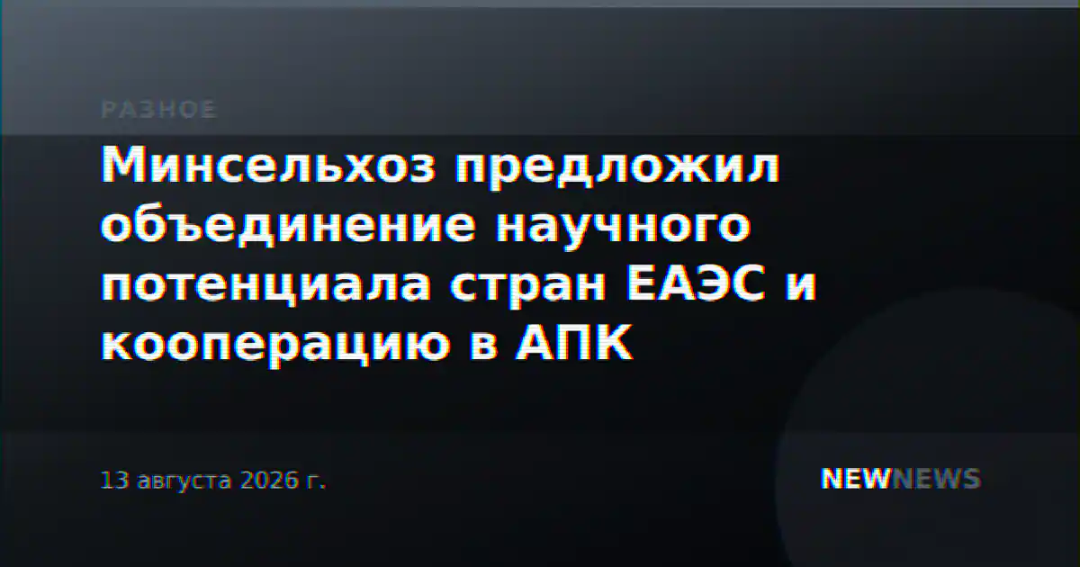 Минсельхоз предложил объединение научного потенциала стран ЕАЭС и кооперацию в АПК