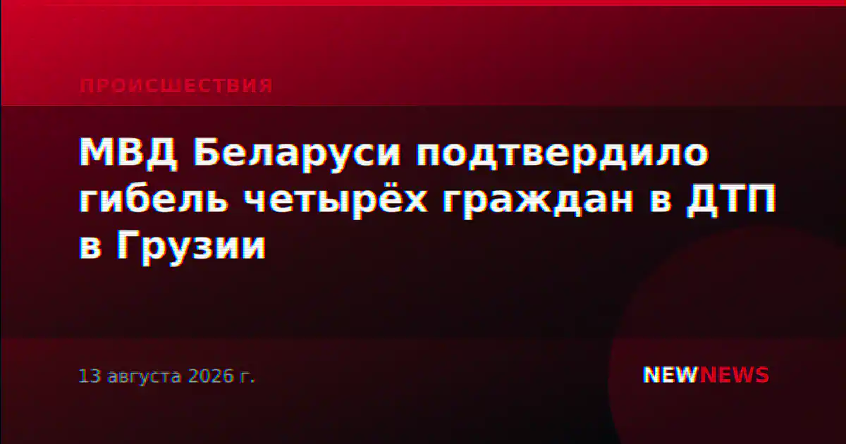 МВД Беларуси подтвердило гибель четырёх граждан в ДТП в Грузии