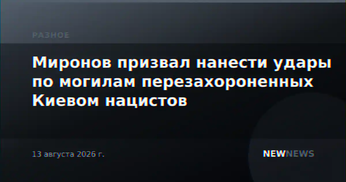 Миронов призвал нанести удары по могилам перезахороненных Киевом нацистов