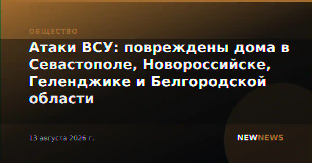 Атаки ВСУ: повреждены дома в Севастополе, Новороссийске, Геленджике и Белгородской области