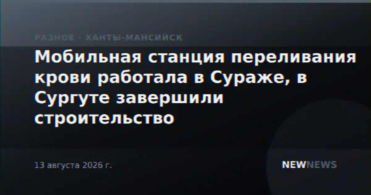Мобильная станция переливания крови работала в Сураже, в Сургуте завершили строительство