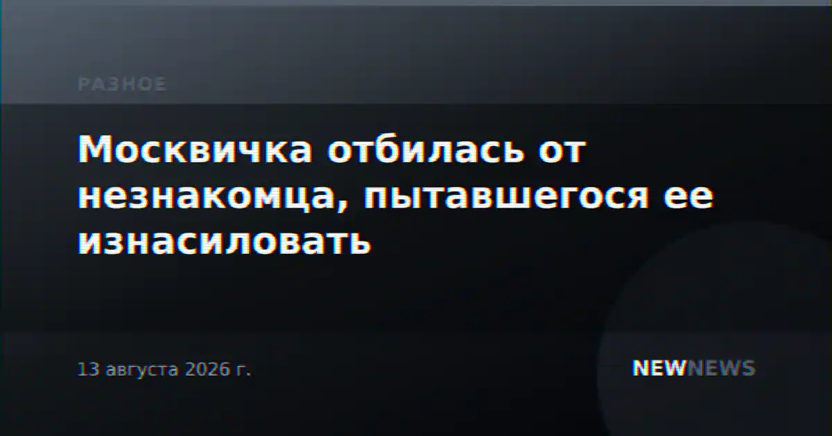 Москвичка отбилась от незнакомца, пытавшегося ее изнасиловать