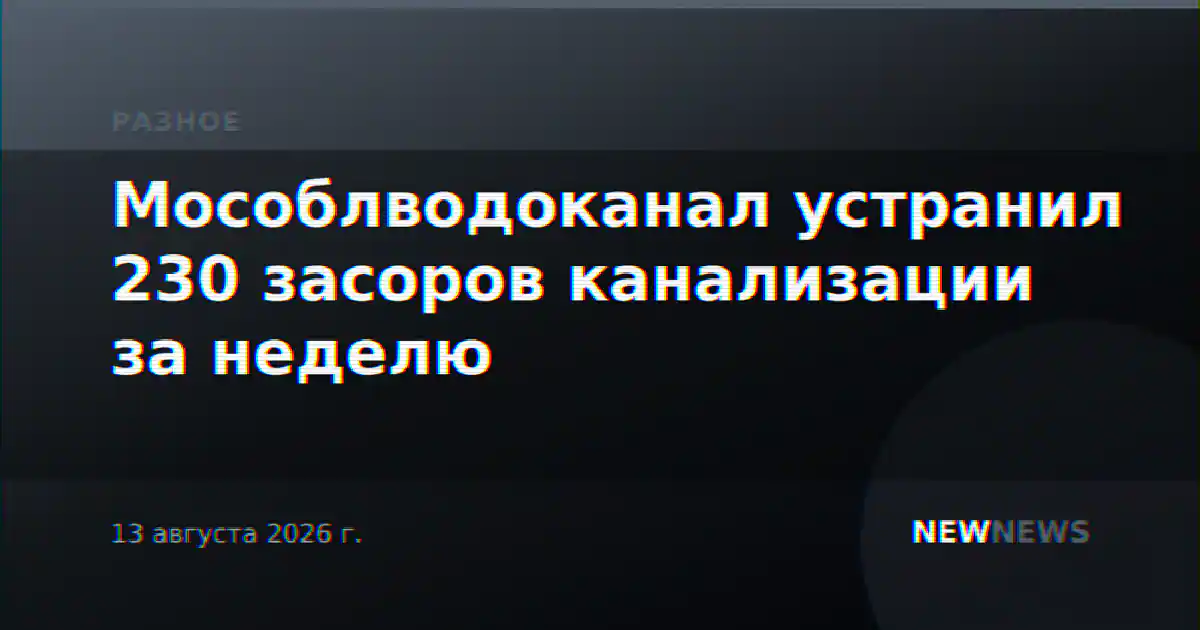 Мособлводоканал устранил 230 засоров канализации за неделю