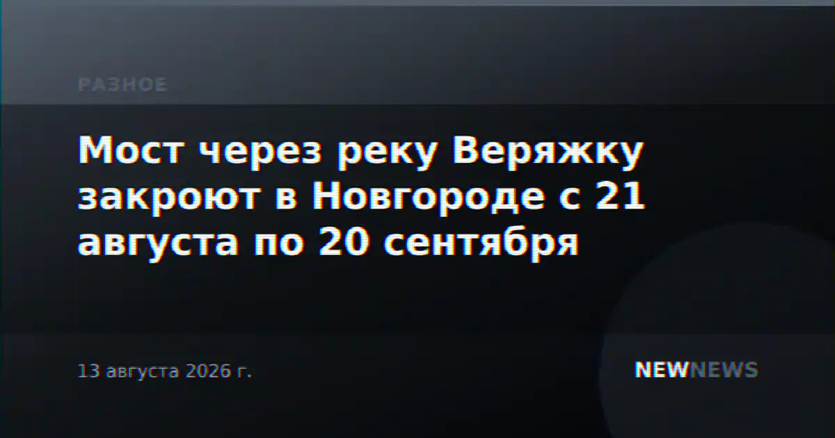 Мост через реку Веряжку закроют в Новгороде с 21 августа по 20 сентября