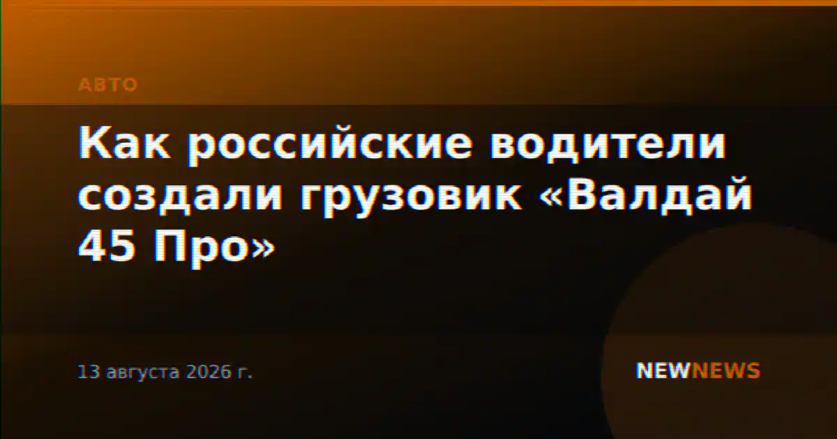 Как российские водители создали грузовик «Валдай 45 Про»