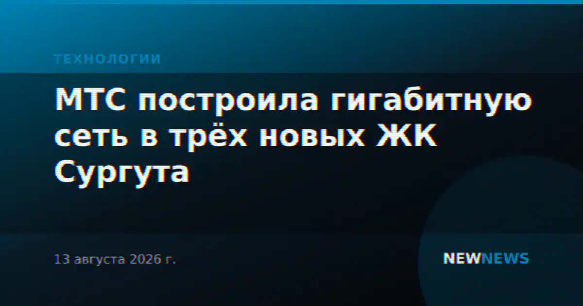 МТС построила гигабитную сеть в трёх новых ЖК Сургута