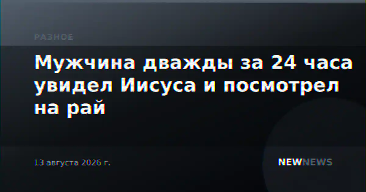 Мужчина дважды за 24 часа увидел Иисуса и посмотрел на рай