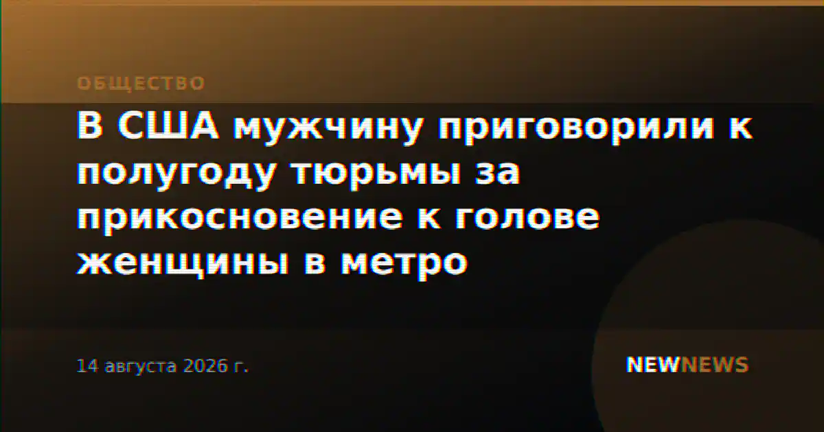 В США мужчину приговорили к полугоду тюрьмы за прикосновение к голове женщины в метро