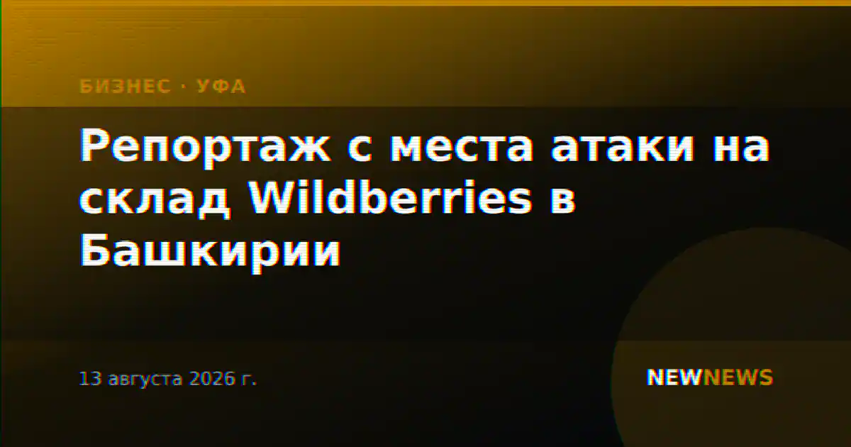 Репортаж с места атаки на склад Wildberries в Башкирии