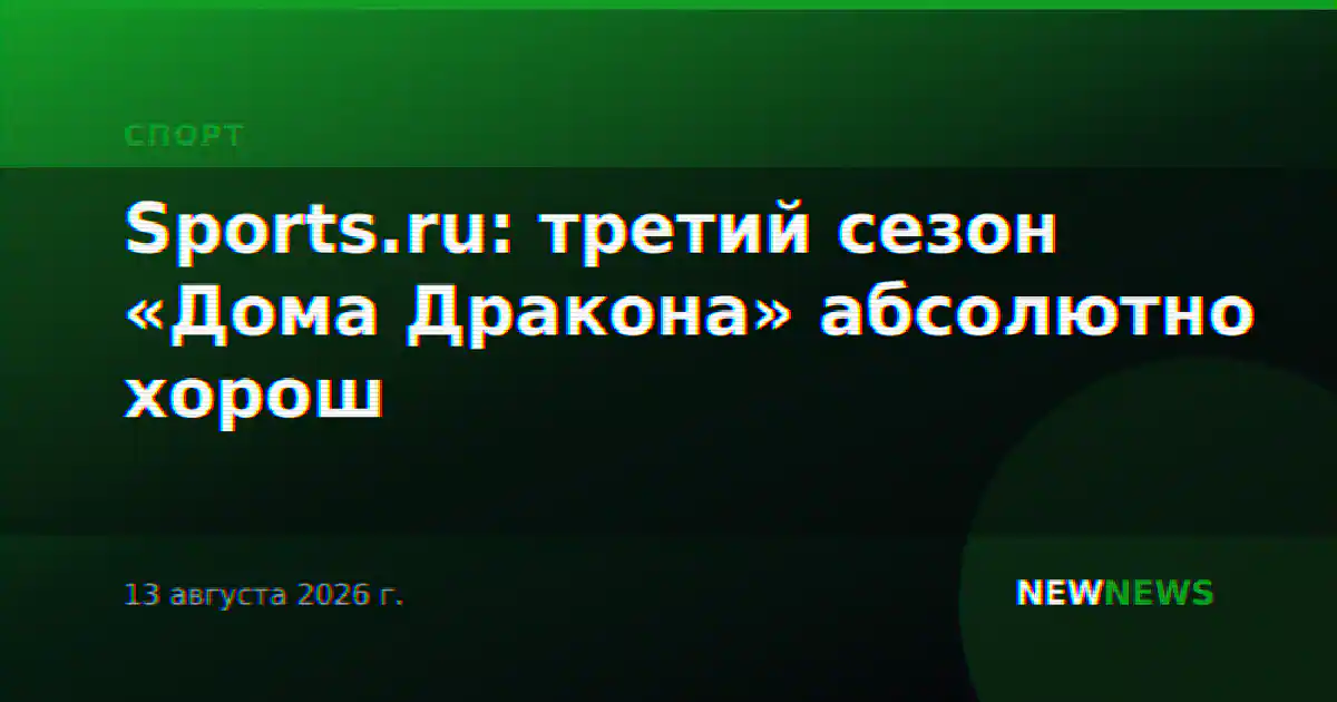 Sports.ru: третий сезон «Дома Дракона» абсолютно хорош