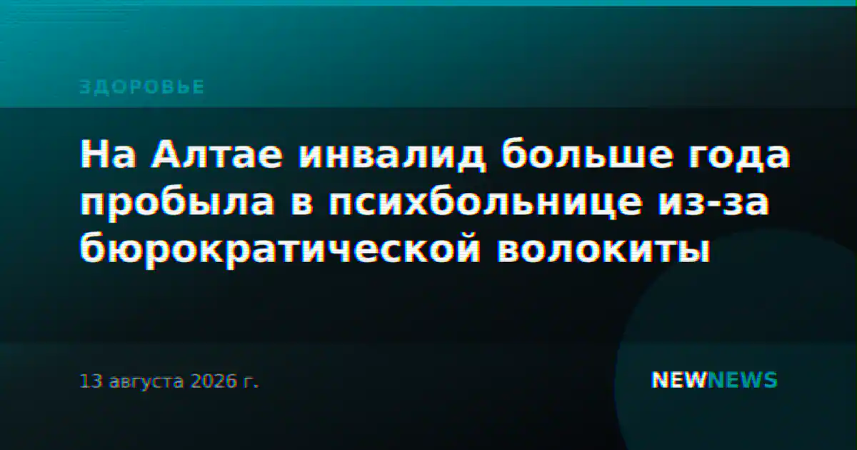 На Алтае инвалид больше года пробыла в психбольнице из-за бюрократической волокиты