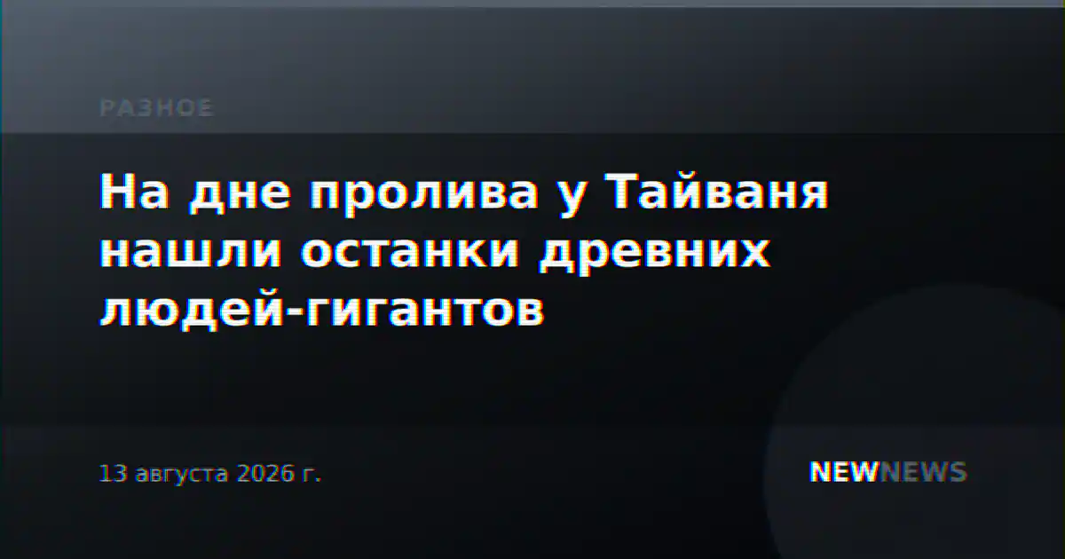 На дне пролива у Тайваня нашли останки древних людей-гигантов