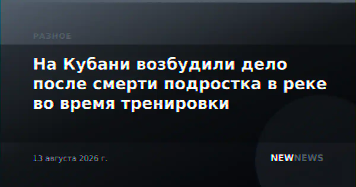 На Кубани возбудили дело после смерти подростка в реке во время тренировки