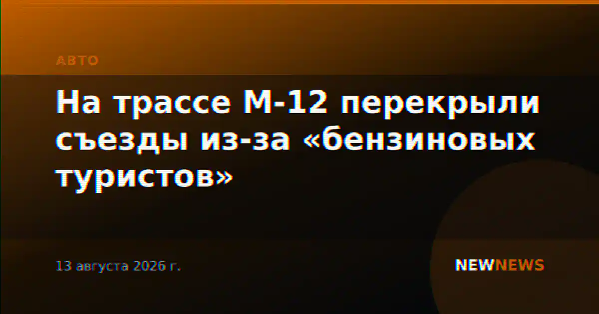На трассе М-12 перекрыли съезды из-за «бензиновых туристов»