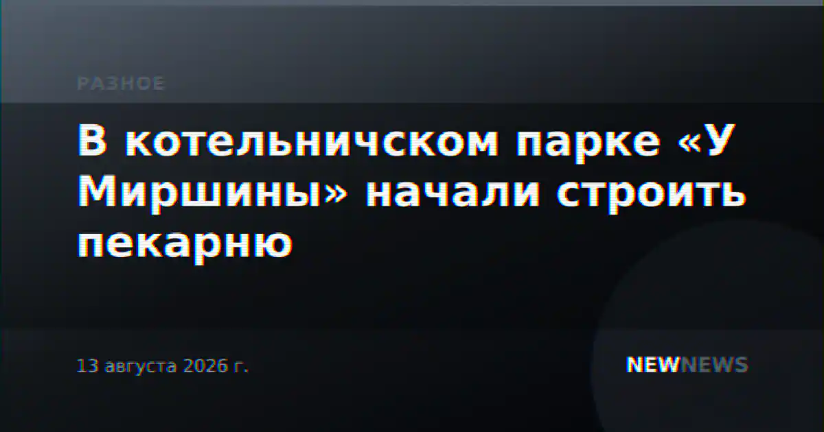 В котельничском парке «У Миршины» начали строить пекарню