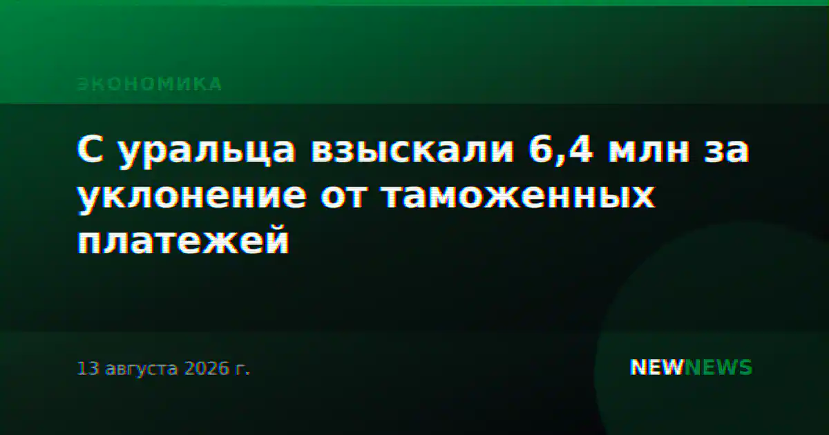 С уральца взыскали 6,4 млн за уклонение от таможенных платежей
