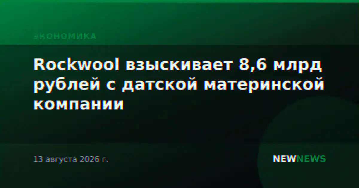 Rockwool взыскивает 8,6 млрд рублей с датской материнской компании