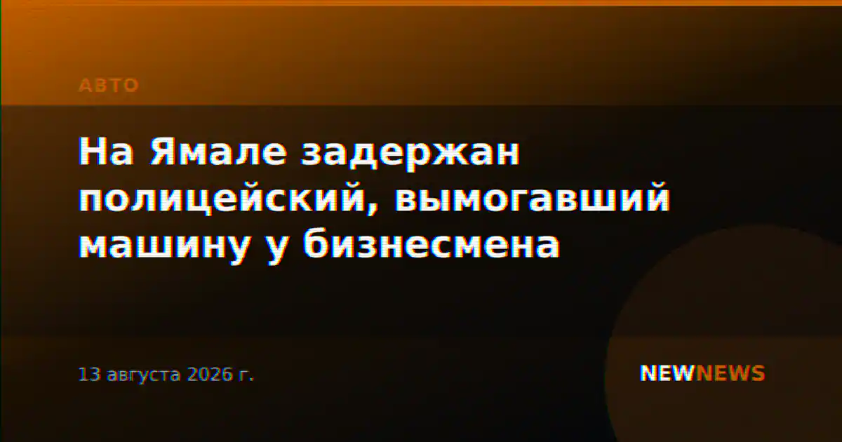На Ямале задержан полицейский, вымогавший машину у бизнесмена