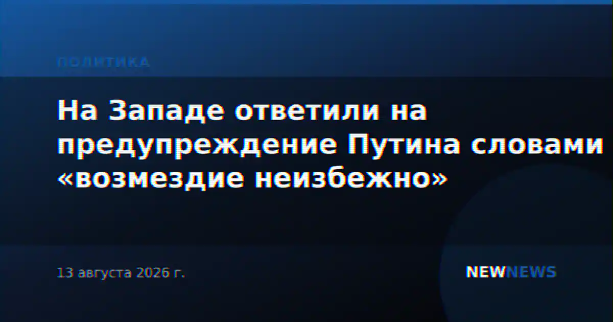 На Западе ответили на предупреждение Путина словами «возмездие неизбежно»