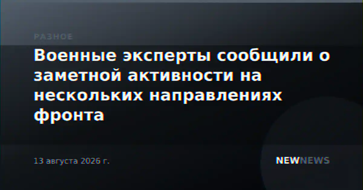 Военные эксперты сообщили о заметной активности на нескольких направлениях фронта