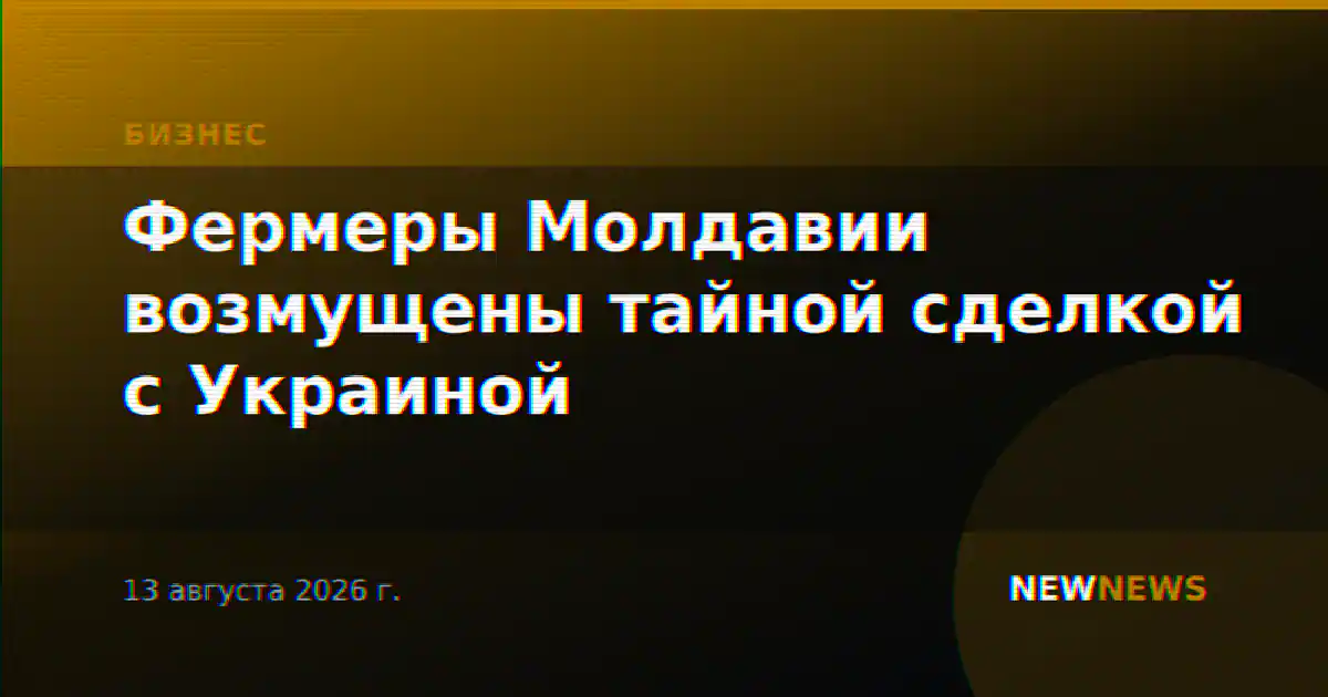 Фермеры Молдавии возмущены тайной сделкой с Украиной