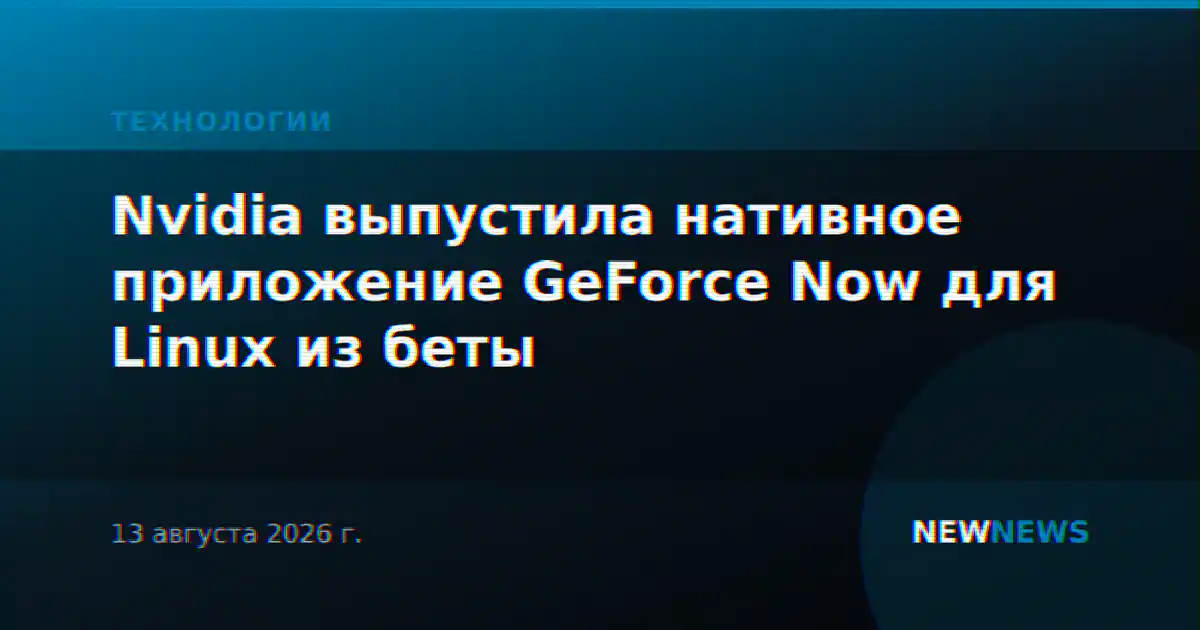 Nvidia выпустила нативное приложение GeForce Now для Linux из беты