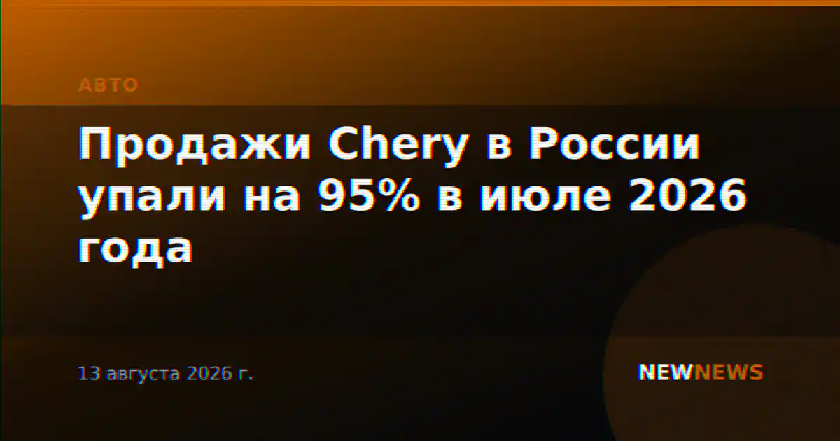 Продажи Chery в России упали на 95% в июле 2026 года