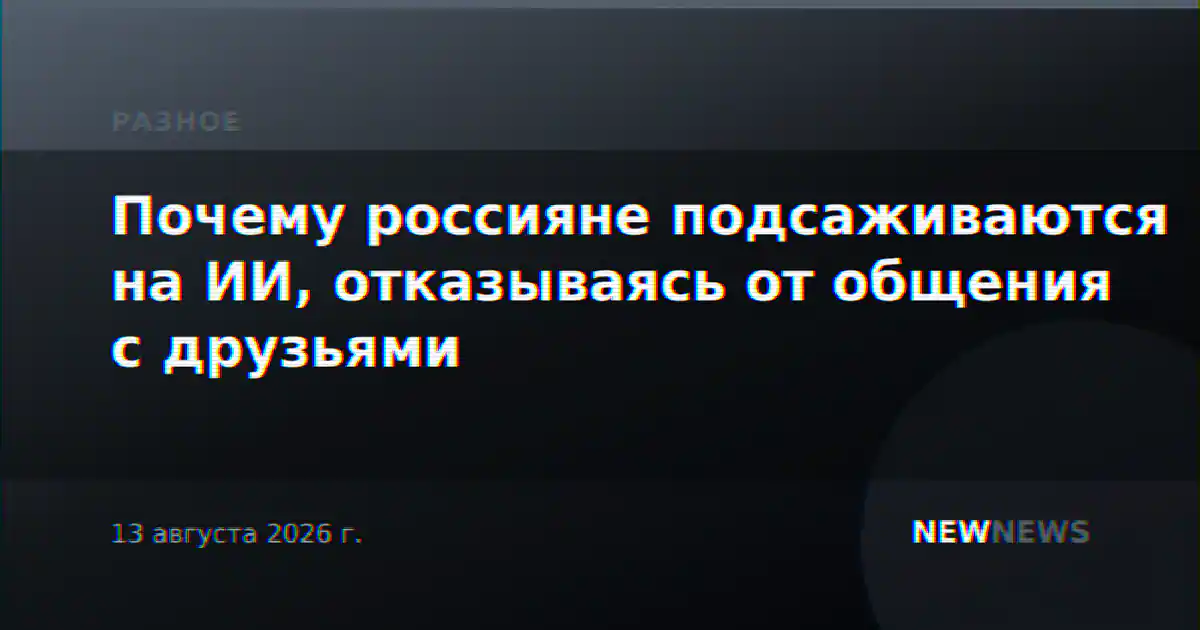 Почему россияне подсаживаются на ИИ, отказываясь от общения с друзьями
