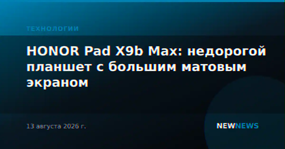 HONOR Pad X9b Max: недорогой планшет с большим матовым экраном