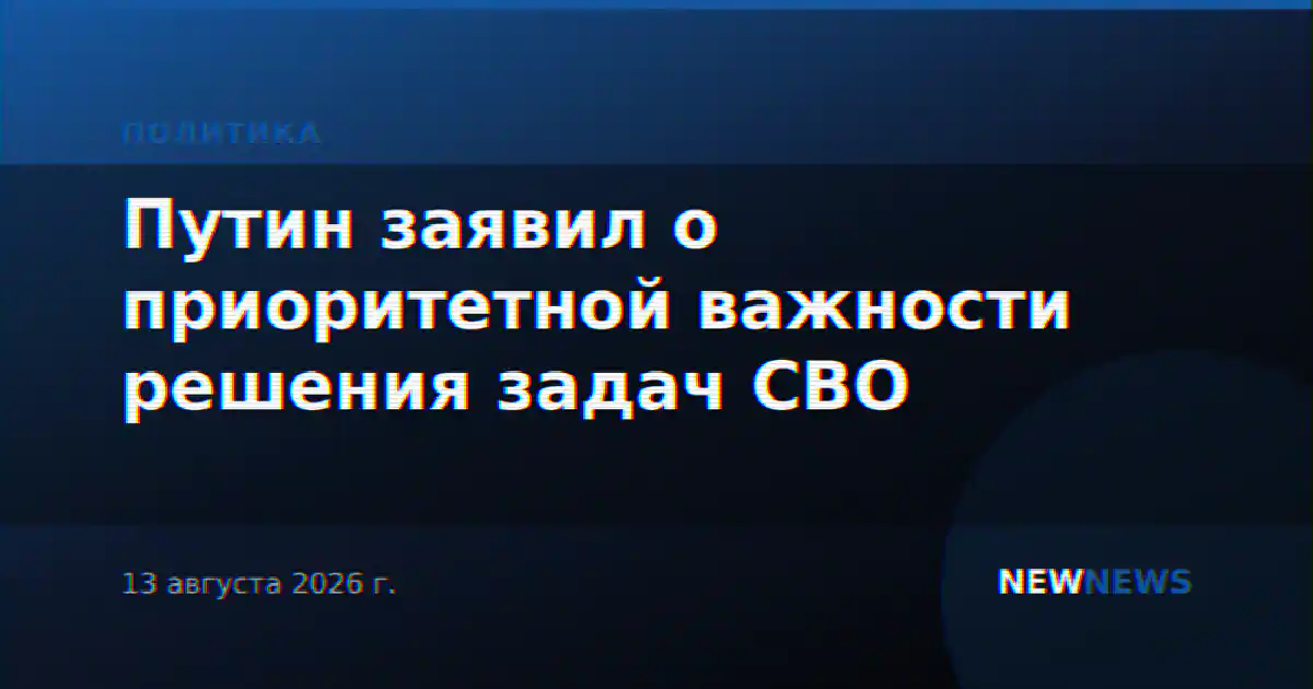Путин заявил о приоритетной важности решения задач СВО