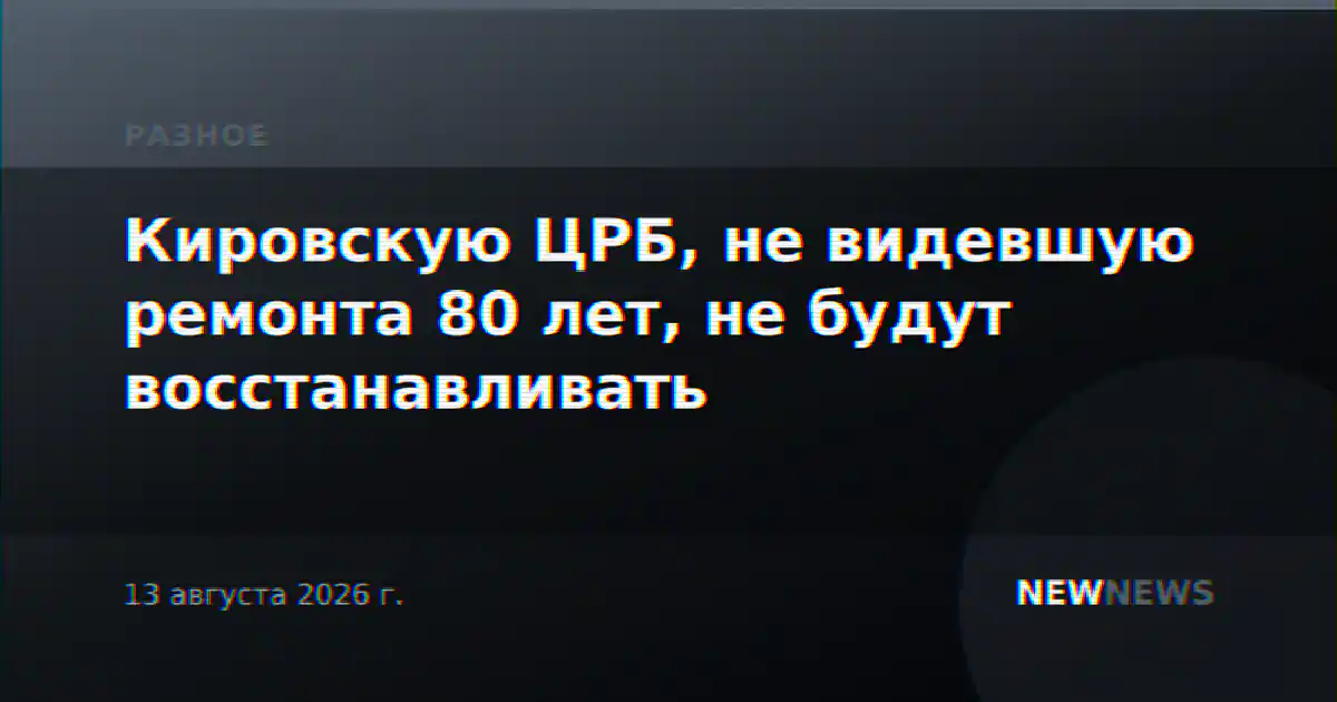 Кировскую ЦРБ, не видевшую ремонта 80 лет, не будут восстанавливать
