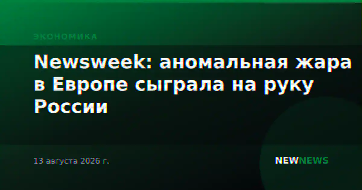 Newsweek: аномальная жара в Европе сыграла на руку России