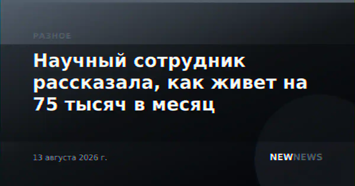 Научный сотрудник рассказала, как живет на 75 тысяч в месяц