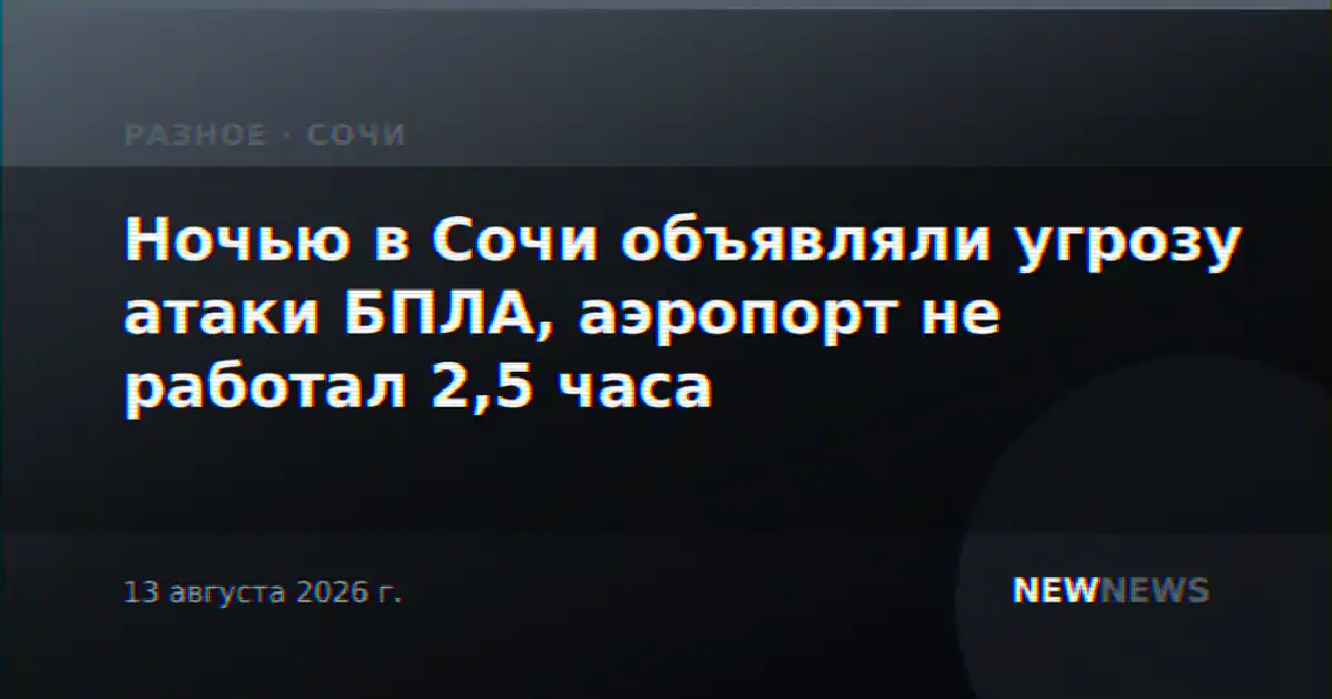 Ночью в Сочи объявляли угрозу атаки БПЛА, аэропорт не работал 2,5 часа