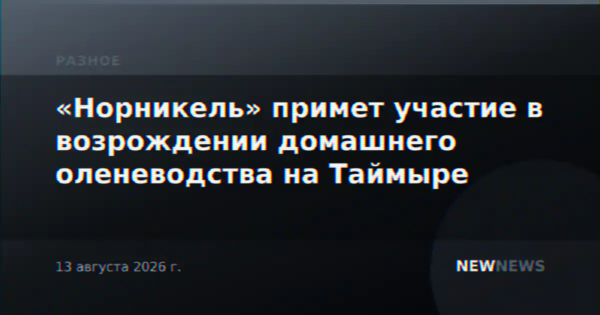 «Норникель» примет участие в возрождении домашнего оленеводства на Таймыре