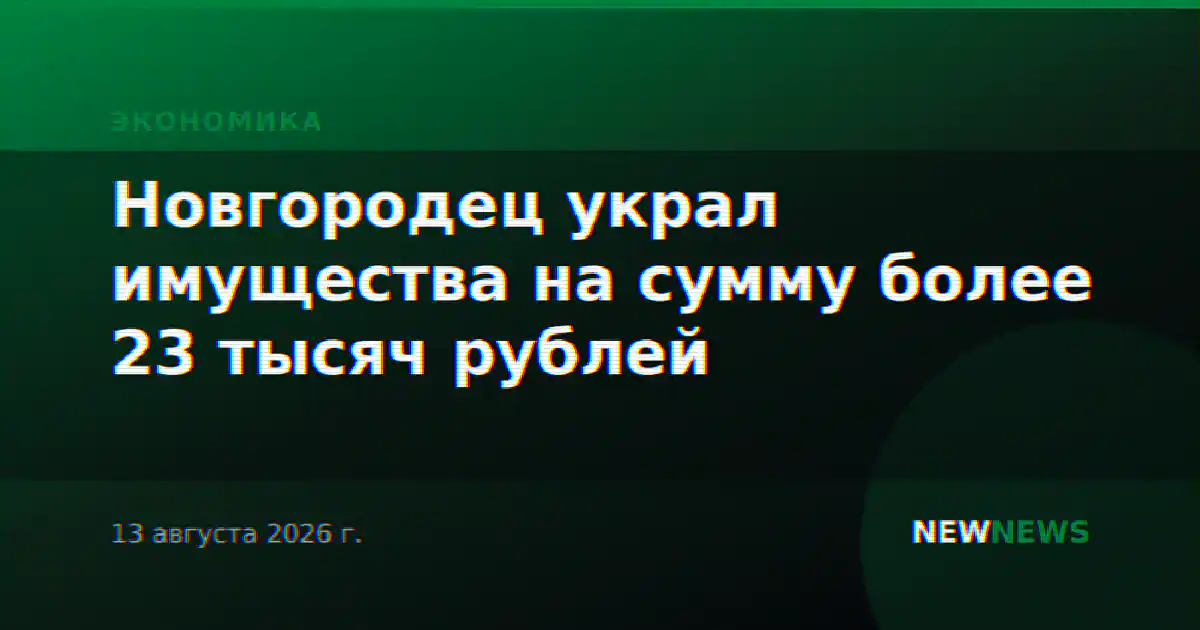 Новгородец украл имущества на сумму более 23 тысяч рублей