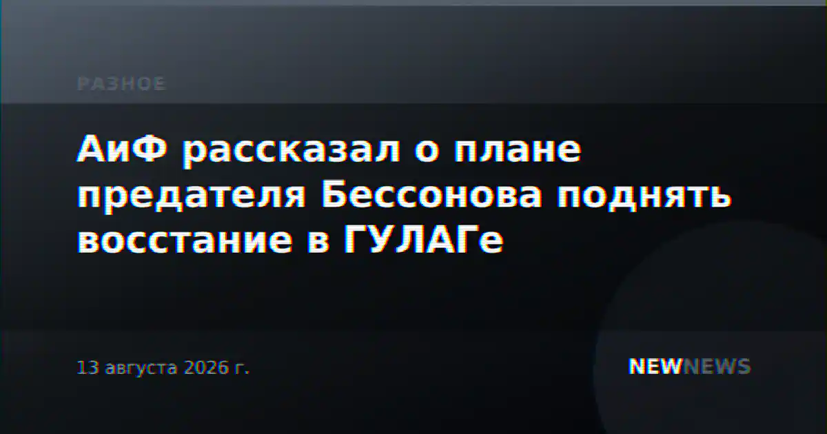 АиФ рассказал о плане предателя Бессонова поднять восстание в ГУЛАГе