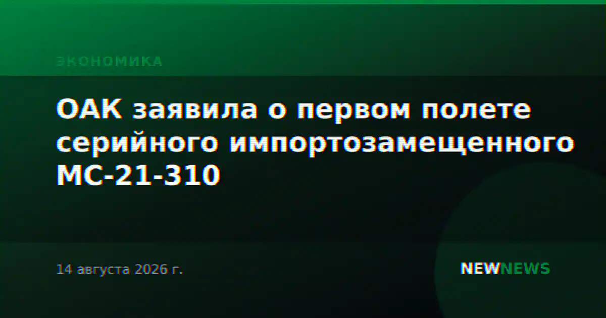ОАК заявила о первом полете серийного импортозамещенного МС-21-310
