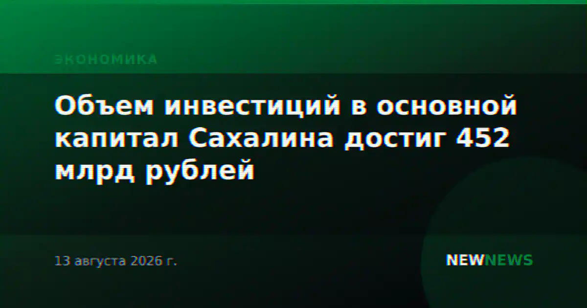 Объем инвестиций в основной капитал Сахалина достиг 452 млрд рублей