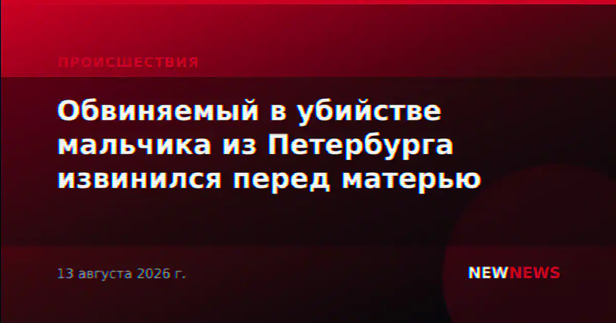 Обвиняемый в убийстве мальчика из Петербурга извинился перед матерью