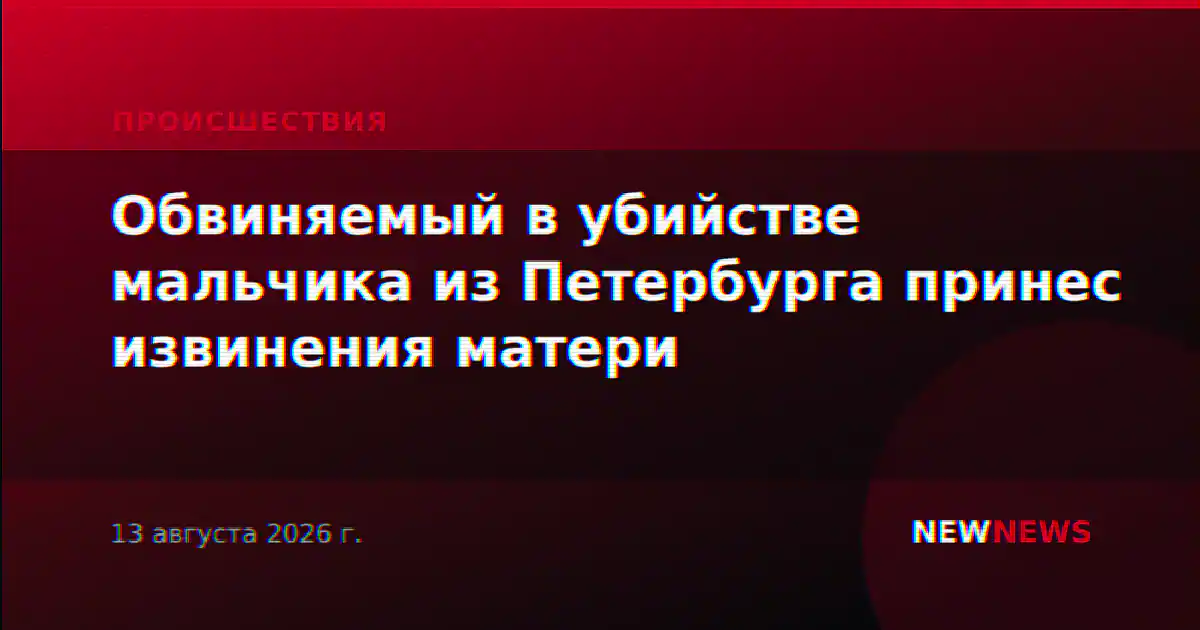 Обвиняемый в убийстве мальчика из Петербурга принес извинения матери