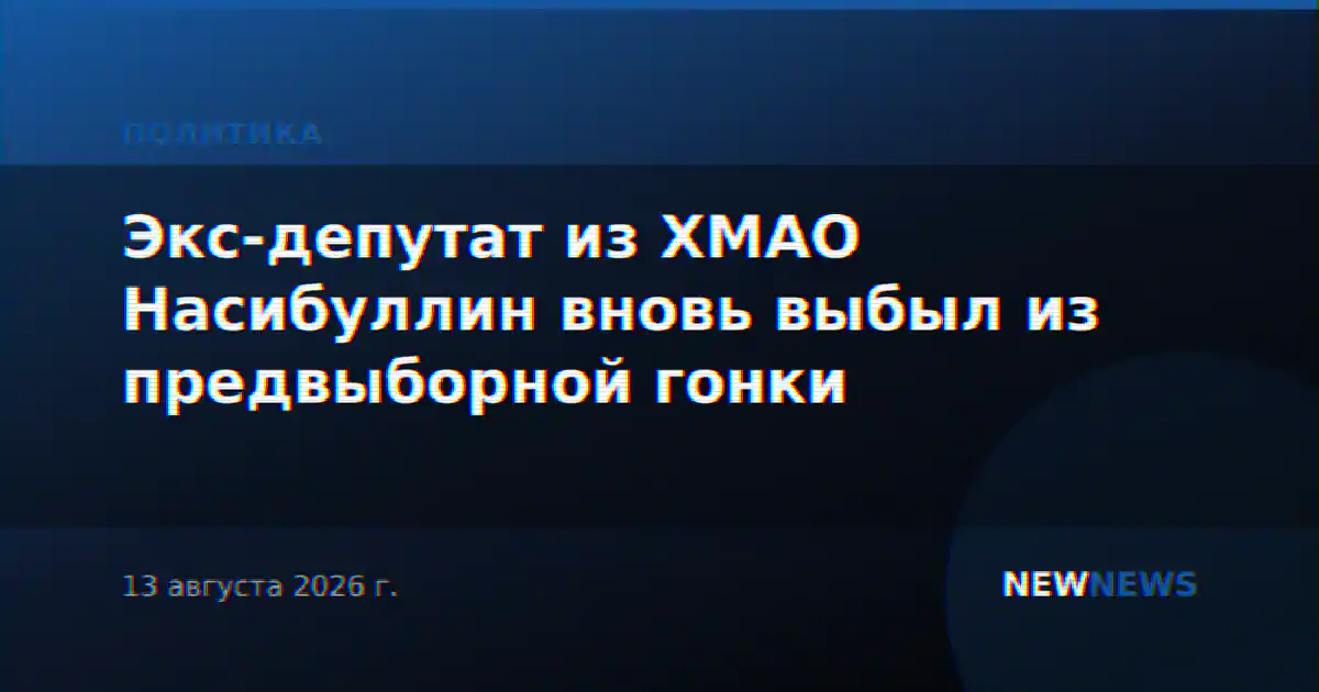 Экс-депутат из ХМАО Насибуллин вновь выбыл из предвыборной гонки