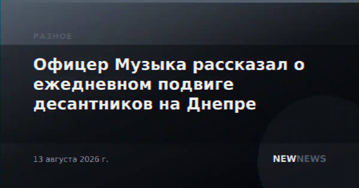 Офицер Музыка рассказал о ежедневном подвиге десантников на Днепре