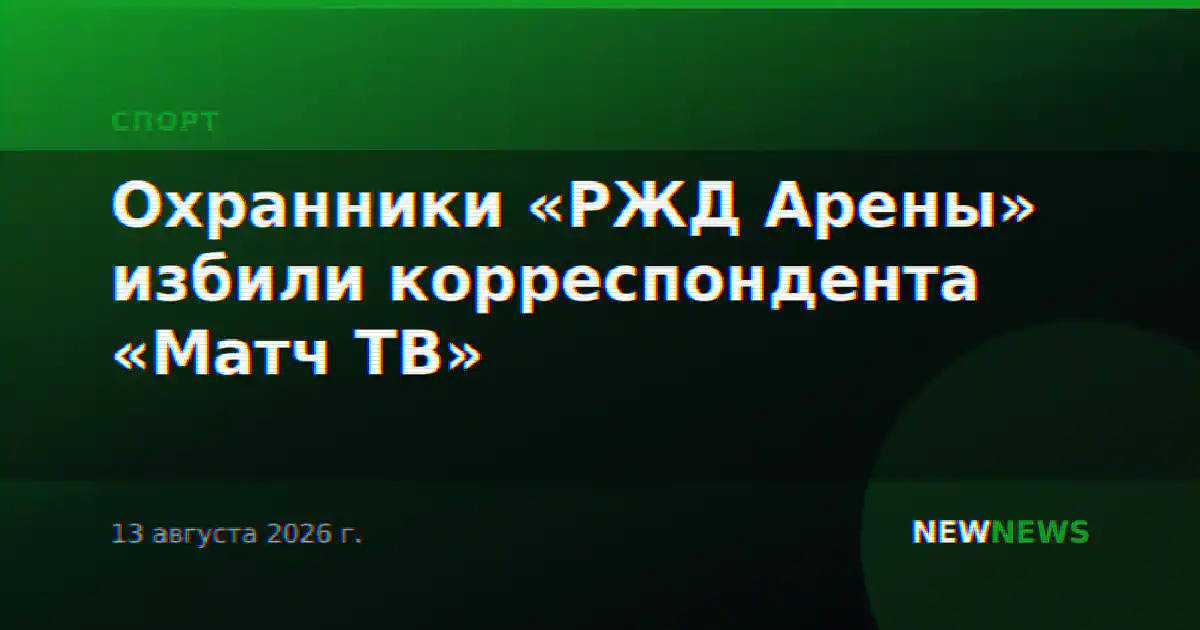 Охранники «РЖД Арены» избили корреспондента «Матч ТВ»