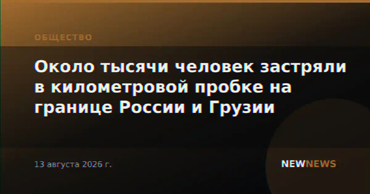 Около тысячи человек застряли в километровой пробке на границе России и Грузии