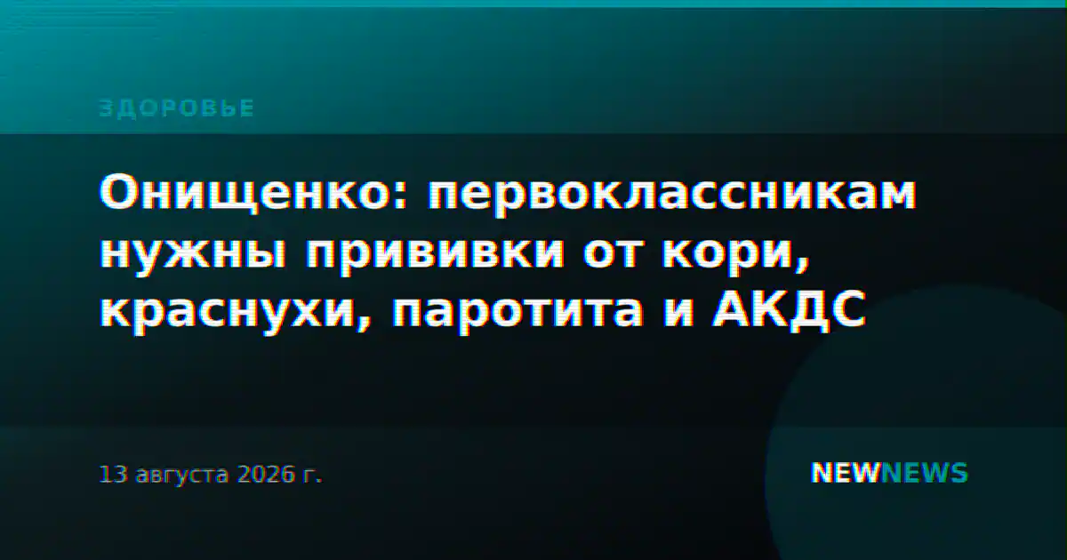 Онищенко: первоклассникам нужны прививки от кори, краснухи, паротита и АКДС