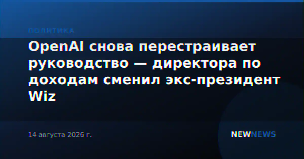 OpenAI снова перестраивает руководство — директора по доходам сменил экс-президент Wiz