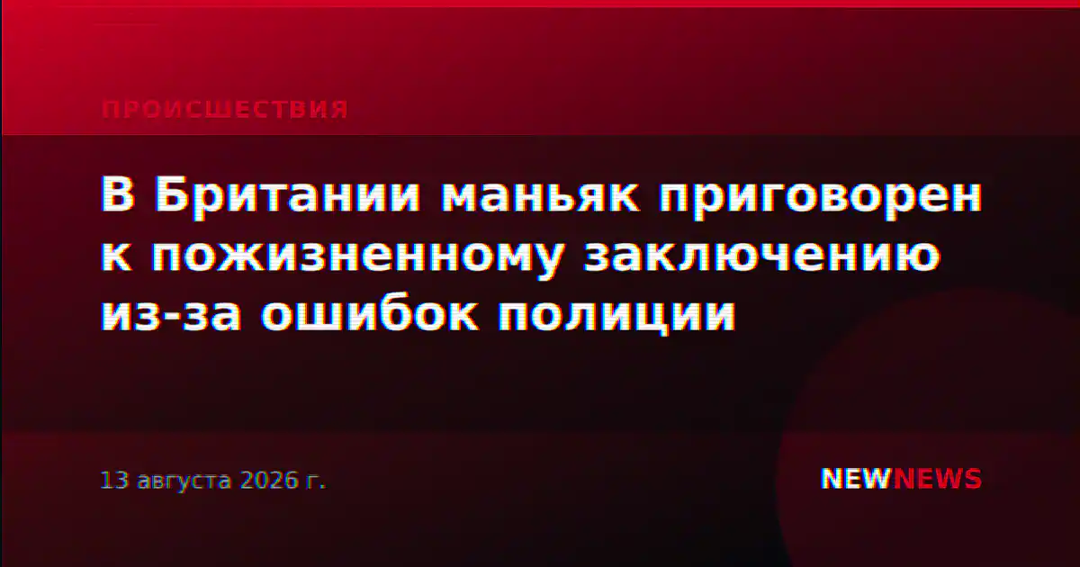 В Британии маньяк приговорен к пожизненному заключению из-за ошибок полиции