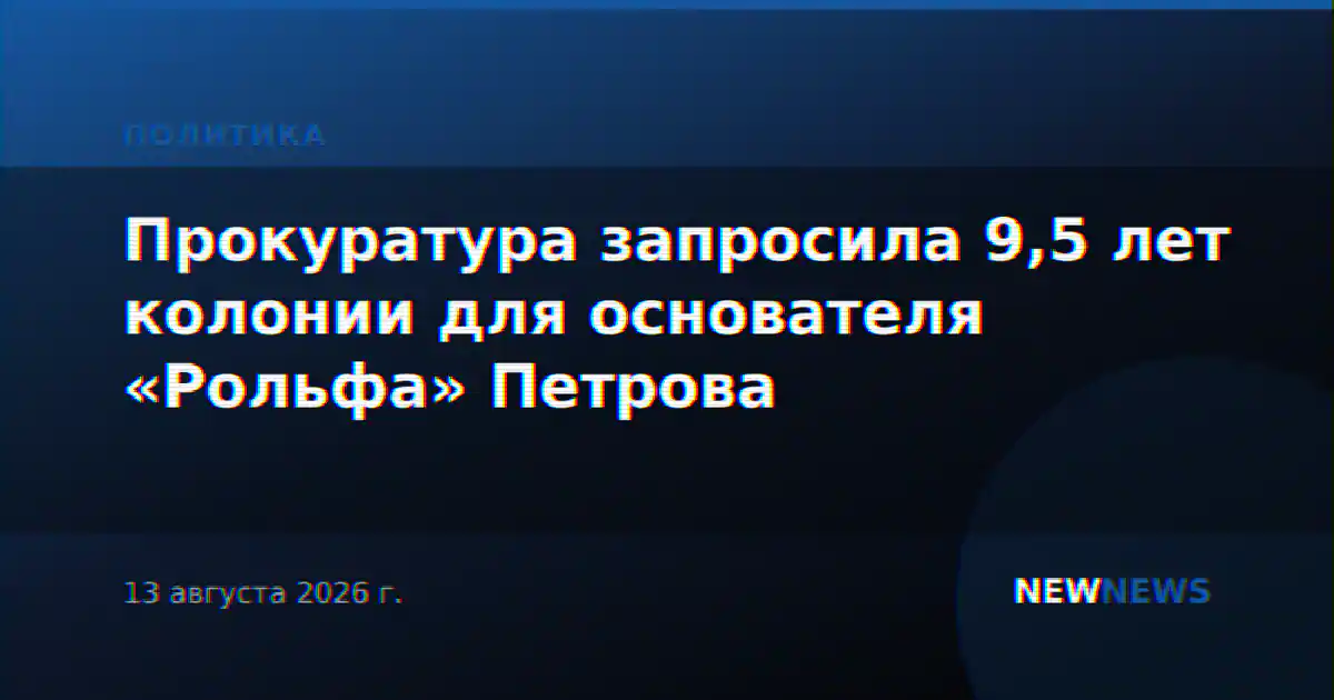 Прокуратура запросила 9,5 лет колонии для основателя «Рольфа» Петрова